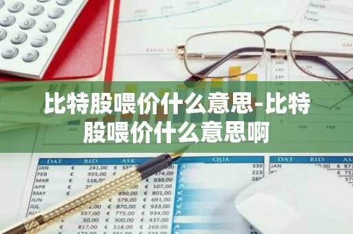 比特股喂价什么意思-比特股喂价什么意思啊