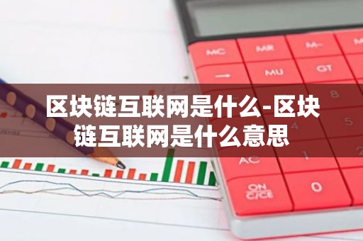 区块链互联网是什么-区块链互联网是什么意思