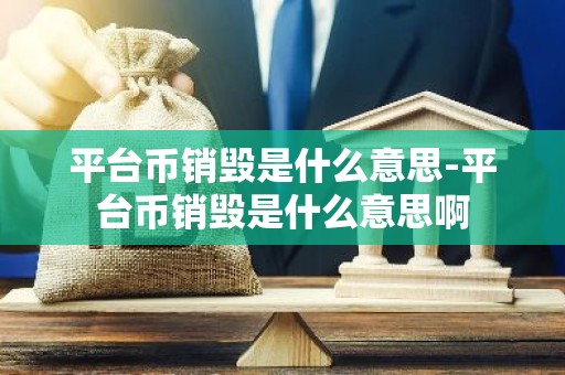 平台币销毁是什么意思-平台币销毁是什么意思啊