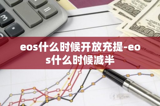 eos什么时候开放充提-eos什么时候减半