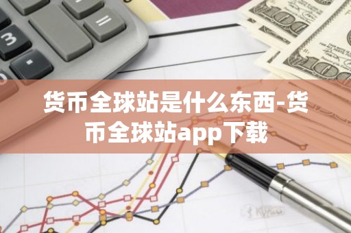货币全球站是什么东西-货币全球站app下载