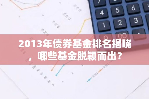 2013年债券基金排名揭晓，哪些基金脱颖而出？