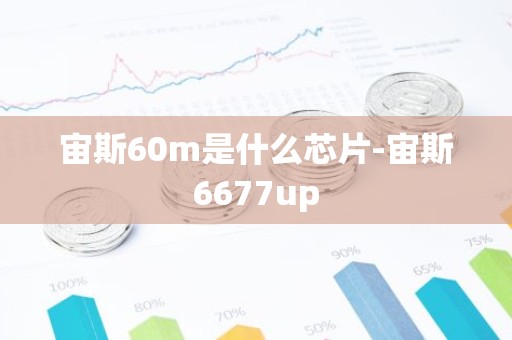 宙斯60m是什么芯片-宙斯6677up