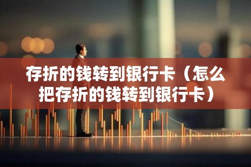 存折的钱转到银行卡（怎么把存折的钱转到银行卡）
