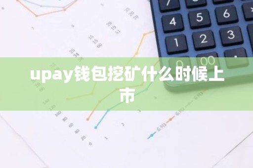 upay钱包挖矿什么时候上市