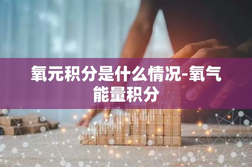 氧元积分是什么情况-氧气能量积分