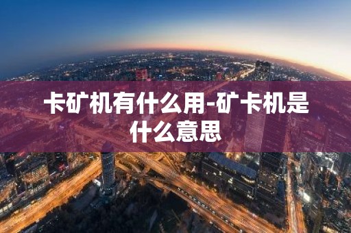 卡矿机有什么用-矿卡机是什么意思