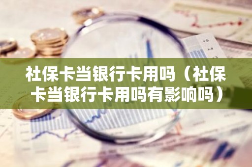 社保卡当银行卡用吗（社保卡当银行卡用吗有影响吗）