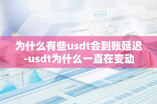 为什么有些usdt会到账延迟-usdt为什么一直在变动