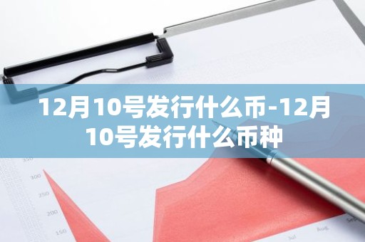 12月10号发行什么币-12月10号发行什么币种