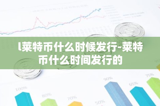 l莱特币什么时候发行-莱特币什么时间发行的