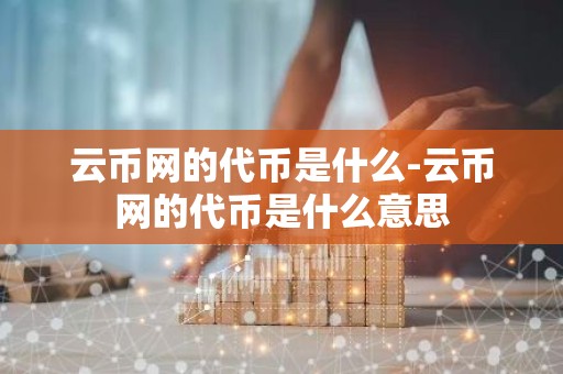 云币网的代币是什么-云币网的代币是什么意思