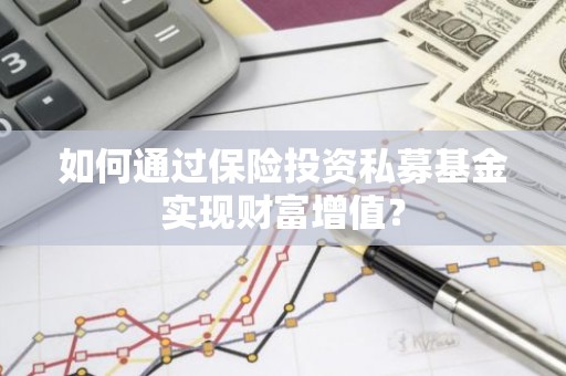 如何通过保险投资私募基金实现财富增值？
