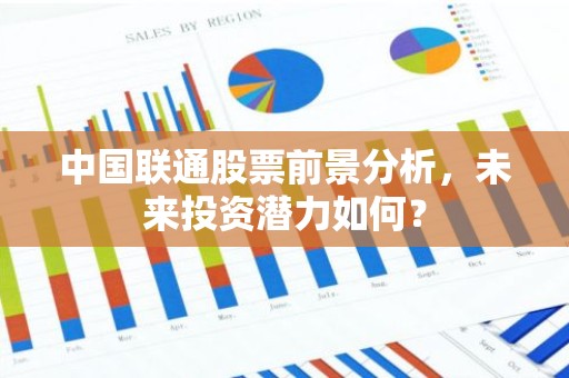 中国联通股票前景分析，未来投资潜力如何？