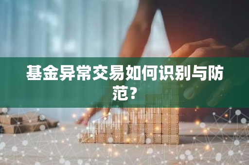 基金异常交易如何识别与防范？