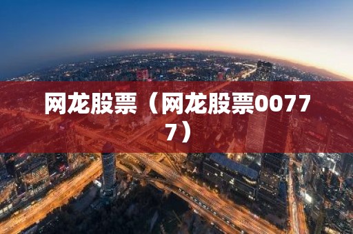 网龙股票（网龙股票00777）