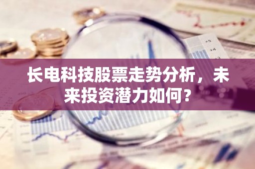 长电科技股票走势分析，未来投资潜力如何？