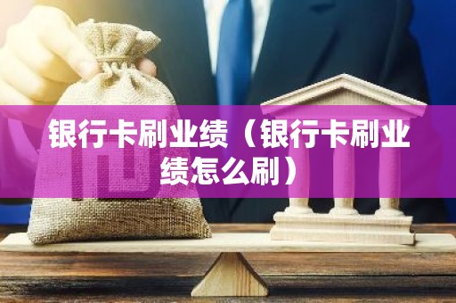 银行卡刷业绩（银行卡刷业绩怎么刷）