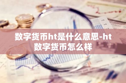 数字货币ht是什么意思-ht数字货币怎么样