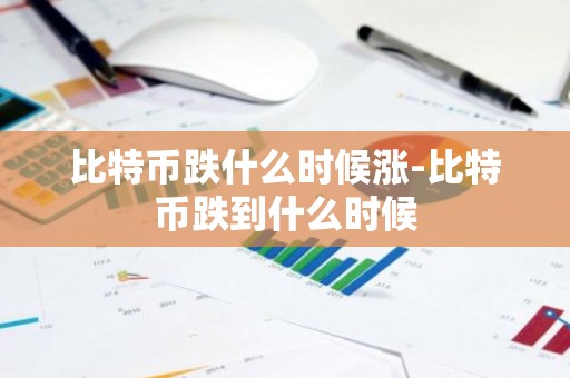 比特币跌什么时候涨-比特币跌到什么时候