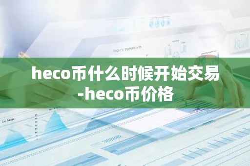 heco币什么时候开始交易-heco币价格
