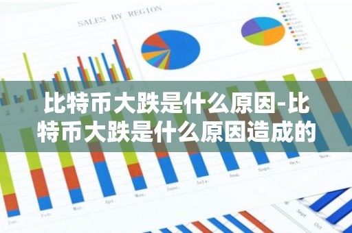 比特币大跌是什么原因-比特币大跌是什么原因造成的