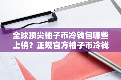 全球顶尖柚子币冷钱包哪些上榜？正规官方柚子币冷钱包用户量排名