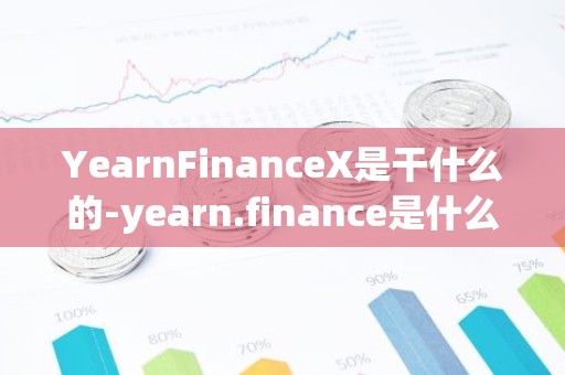YearnFinanceX是干什么的-yearn.finance是什么