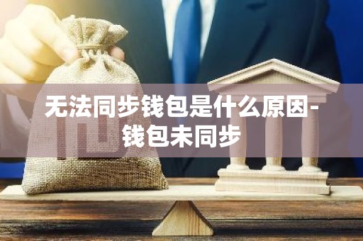 无法同步钱包是什么原因-钱包未同步