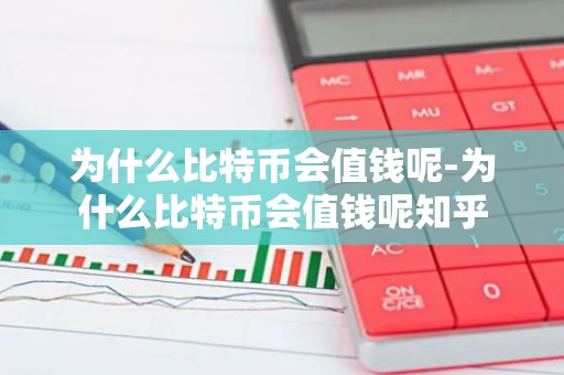 为什么比特币会值钱呢-为什么比特币会值钱呢知乎