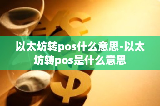 以太坊转pos什么意思-以太坊转pos是什么意思
