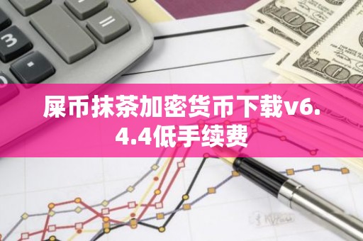屎币抹茶加密货币下载v6.4.4低手续费