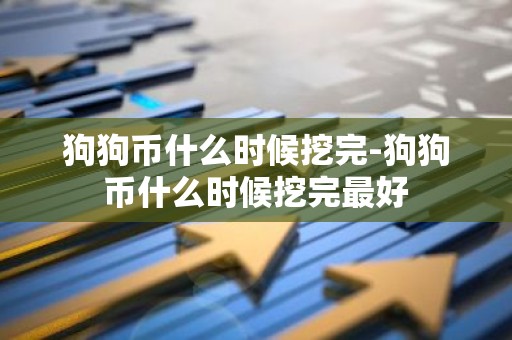 狗狗币什么时候挖完-狗狗币什么时候挖完最好