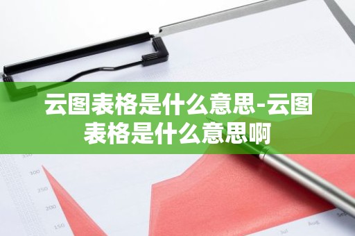 云图表格是什么意思-云图表格是什么意思啊