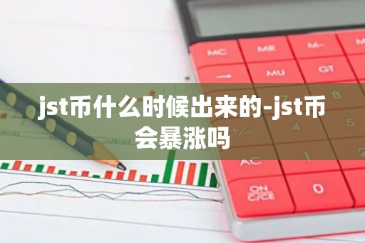 jst币什么时候出来的-jst币会暴涨吗