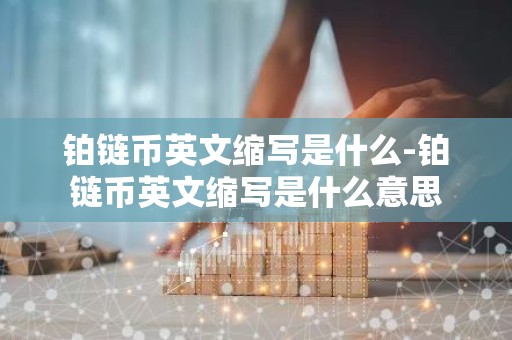 铂链币英文缩写是什么-铂链币英文缩写是什么意思