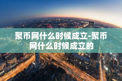 聚币网什么时候成立-聚币网什么时候成立的