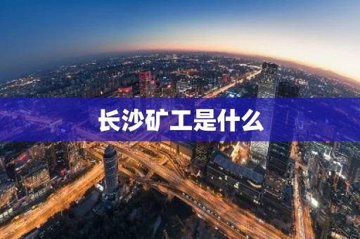 长沙矿工是什么