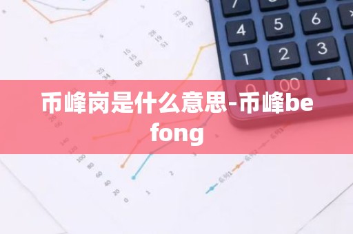 币峰岗是什么意思-币峰befong