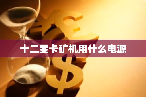 十二显卡矿机用什么电源