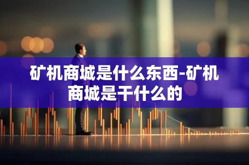 矿机商城是什么东西-矿机商城是干什么的