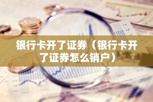 银行卡开了证券（银行卡开了证券怎么销户）