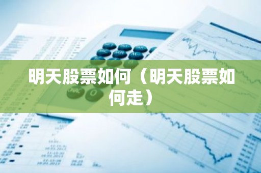 明天股票如何（明天股票如何走）