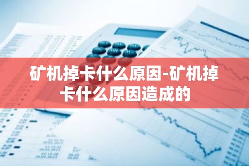 矿机掉卡什么原因-矿机掉卡什么原因造成的