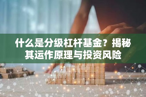 什么是分级杠杆基金？揭秘其运作原理与投资风险