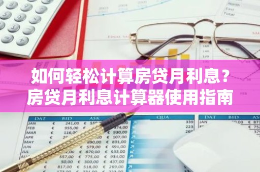 如何轻松计算房贷月利息？房贷月利息计算器使用指南！