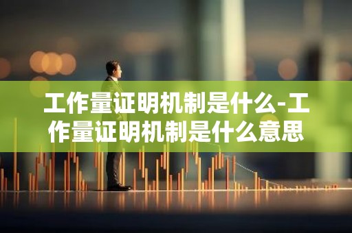 工作量证明机制是什么-工作量证明机制是什么意思