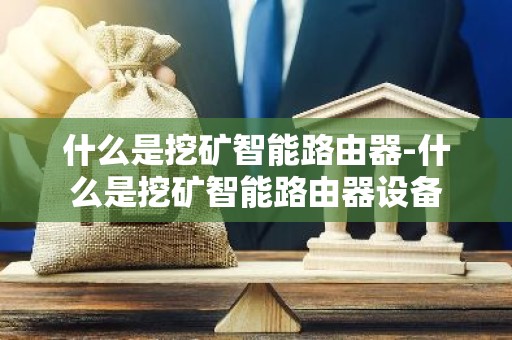 什么是挖矿智能路由器-什么是挖矿智能路由器设备