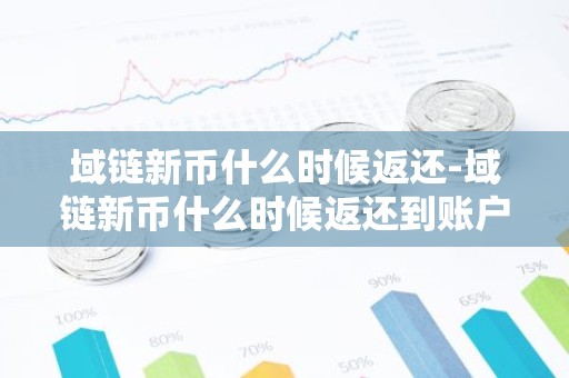 域链新币什么时候返还-域链新币什么时候返还到账户