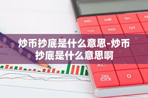 炒币抄底是什么意思-炒币抄底是什么意思啊